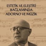 İlker Kömürcü – Estetik ve Eleştiri Bağlamında Adorno ve Müzik