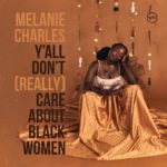 MELANIE CHARLES – Y’ALL DON’T (REALLY) CARE ABOUT BLACK WOMEN ON