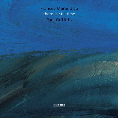 FRANCES MARIE UITTI – PAUL GRIFFITHS – THERE IS STILL TIME